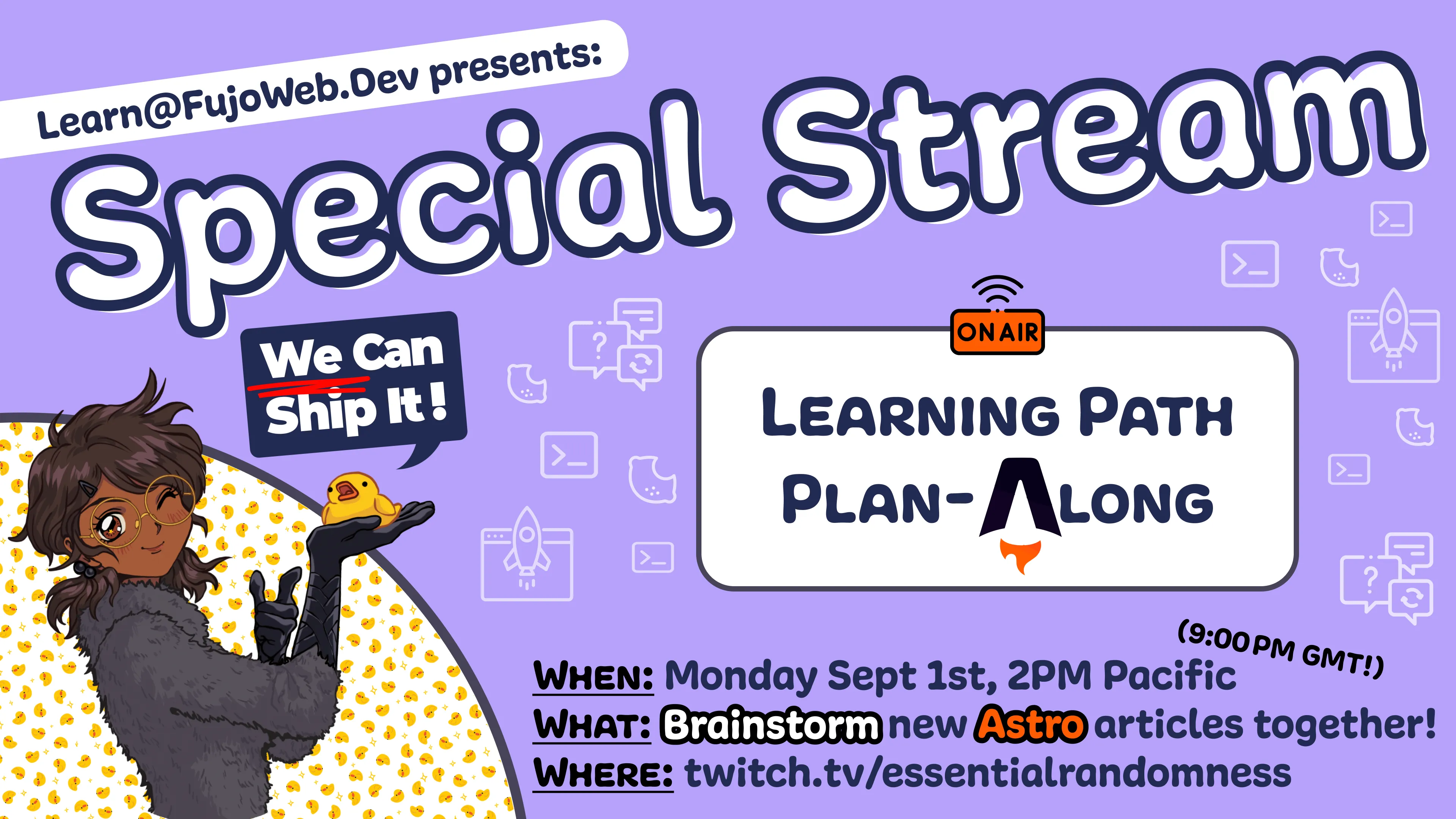 A poster advertising an Astro stream. It says "learn@FujoWeb.dev presents Special Stream: Learning Path plan-along". The stream is to brainstorm new Astro articles together and is at Thursday September 4th, 3pm Pacific time, on the "essentialrandomness" channel on Twitch. 

In the corner is Boba-tan holding a rubber duck saying "We can ship it!"